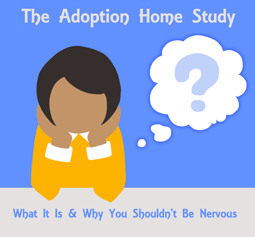 The Adoption Home Study What it is, and why you shouldn't be nervous.
